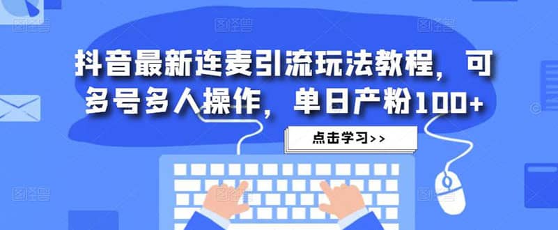 抖音最新连麦引流玩法教程，可多号多人操作-智领未来创业网