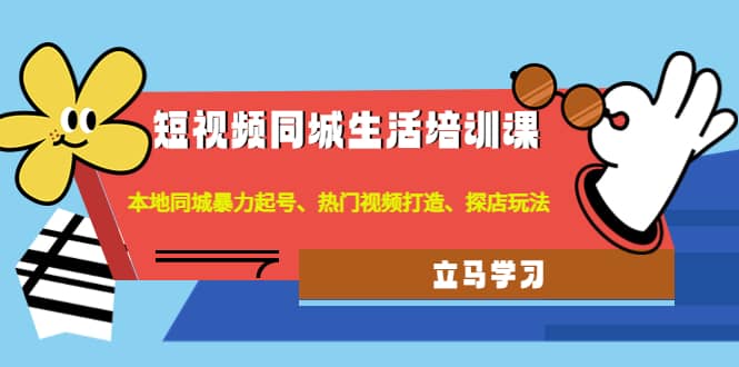 短视频同城生活培训课：本地同城暴力起号、热门视频打造、探店玩法-智领未来创业网