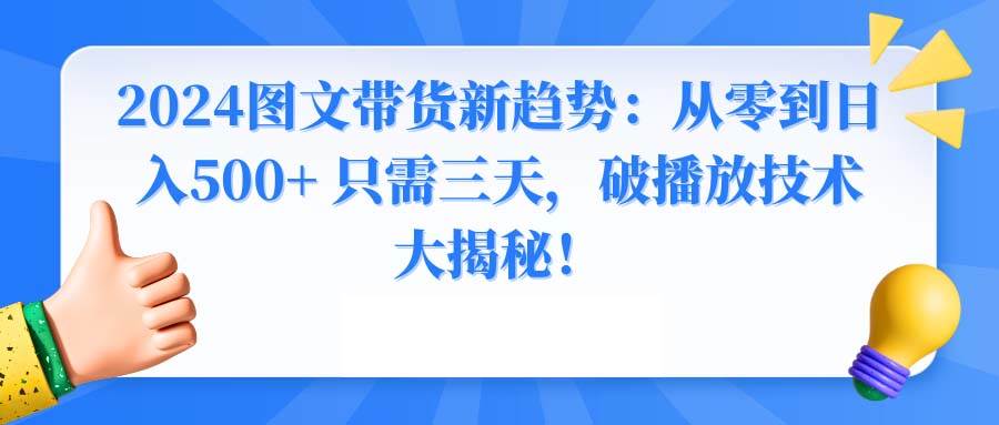 2024图文带货新趋势：从零到日入500+ 只需三天，破播放技术大揭秘！-智领未来创业网