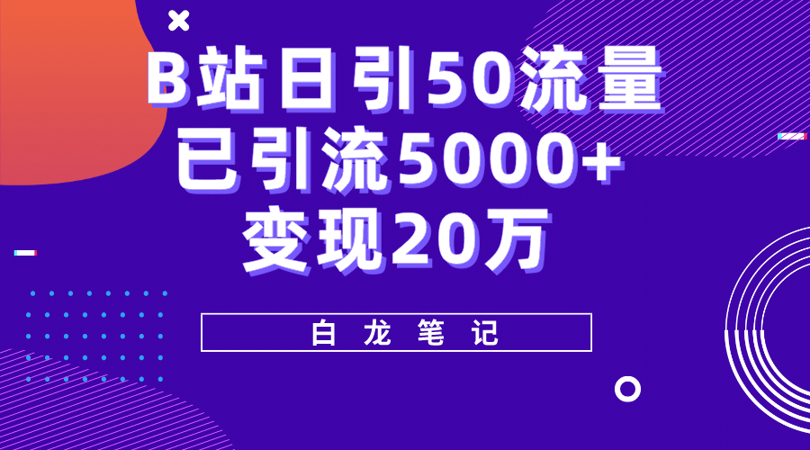 B站日引50+流量，实战已引流5000+变现20万，超级实操课程-智领未来创业网