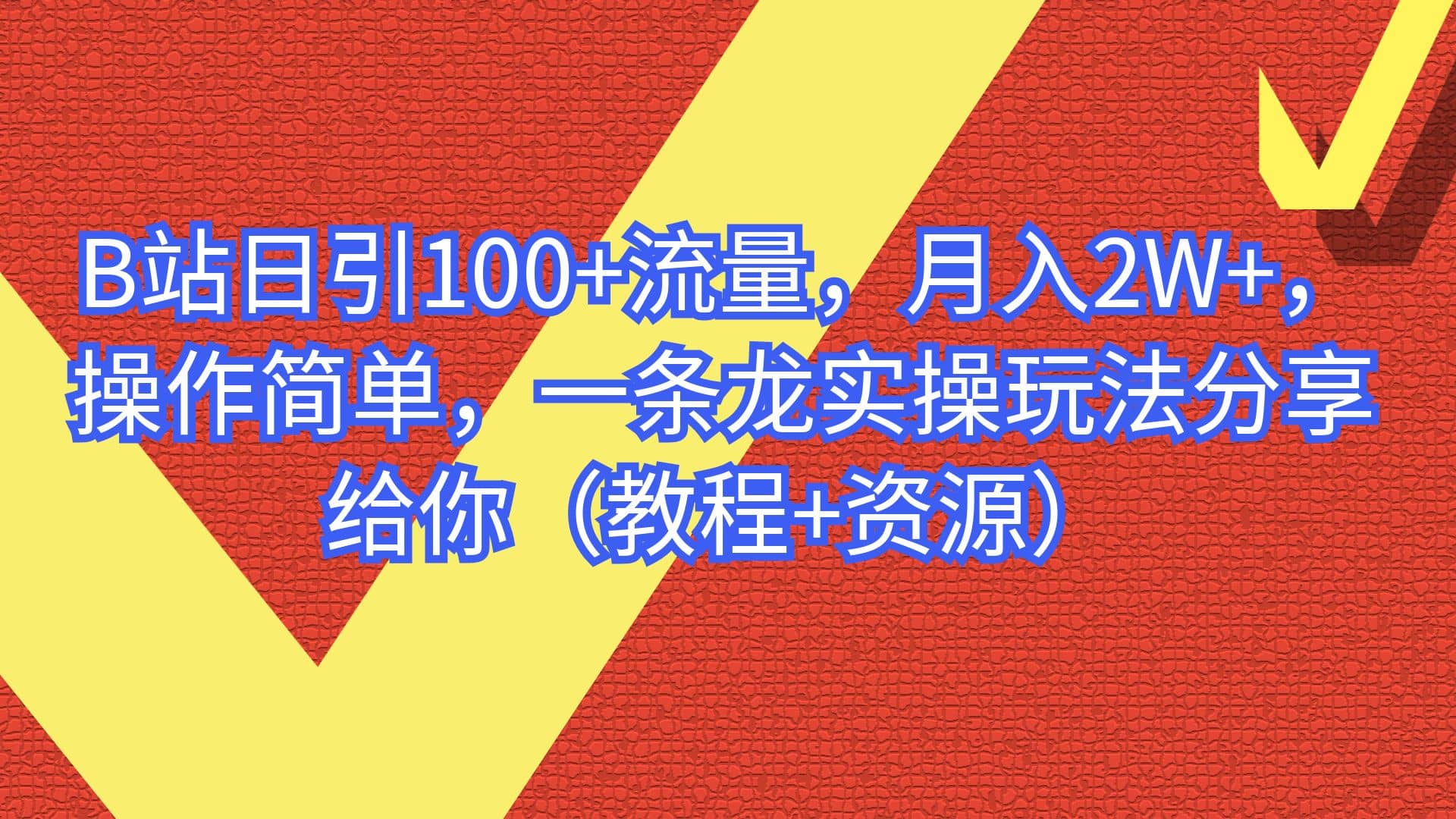 B站日引100+流量，月入2W+，操作简单，一条龙实操玩法分享给你（教程+资源）-智领未来创业网