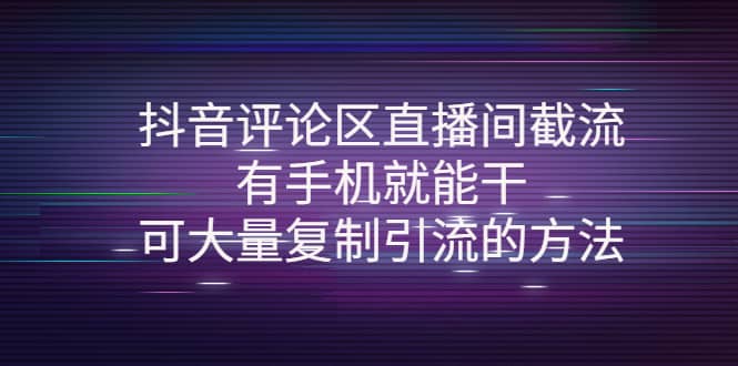 抖音评论区直播间截流，有手机就能干，可大量复制引流的方法-智领未来创业网