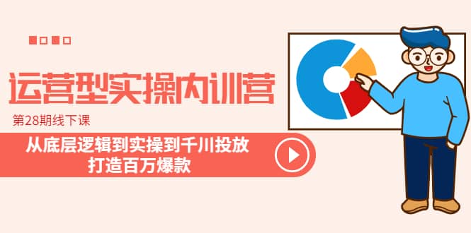 运营型实操内训营-第28期线下课 从底层逻辑到实操到千川投放 打造百万爆款-智领未来创业网