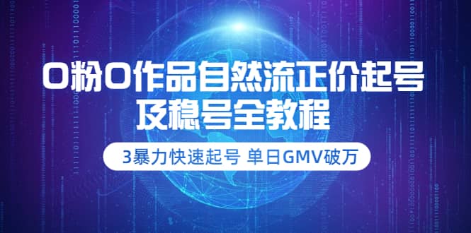 0粉0作品自然流正价起号及稳号全教程：3暴力快速起号 单日GMV破万-价值2980-智领未来创业网