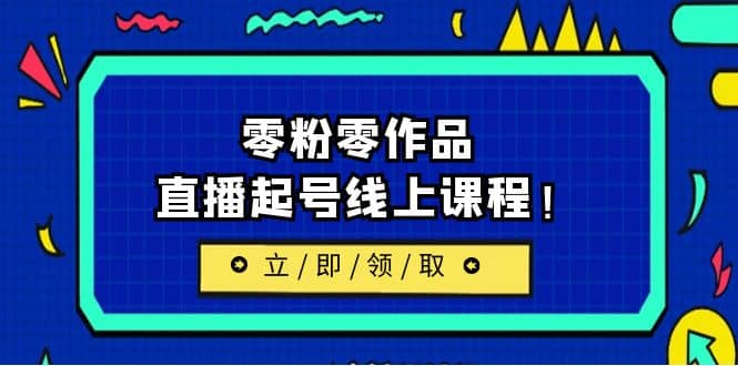 2023/7月最新线上课：更新两节，零粉零作品，直播起号线上课程-智领未来创业网