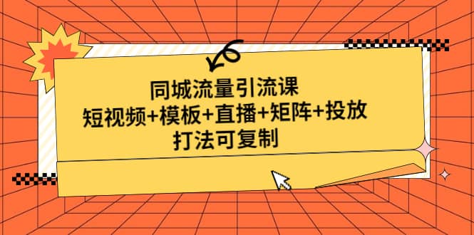 同城流量引流课：短视频+模板+直播+矩阵+投放，打法可复制(无水印)-智领未来创业网