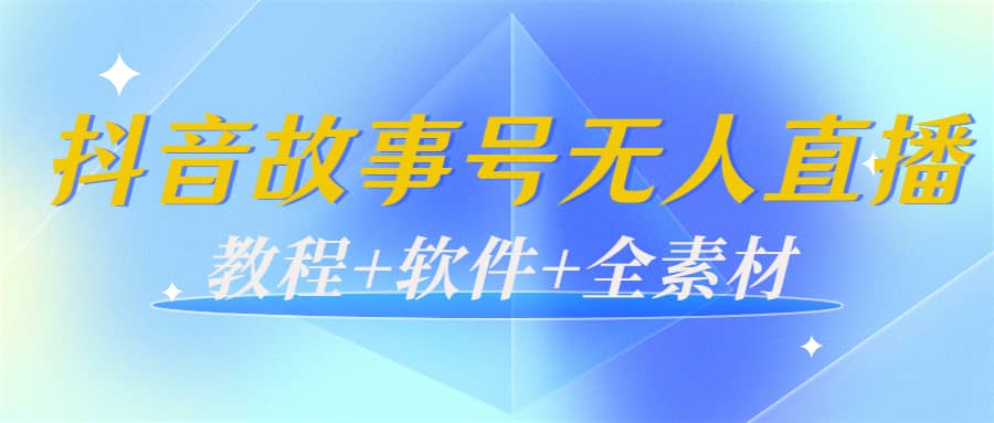 外边698的抖音故事号无人直播：6千人在线一天变现200（教程+软件+全素材）-智领未来创业网