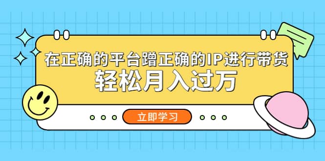 在正确的平台蹭正确的IP进行带货-智领未来创业网