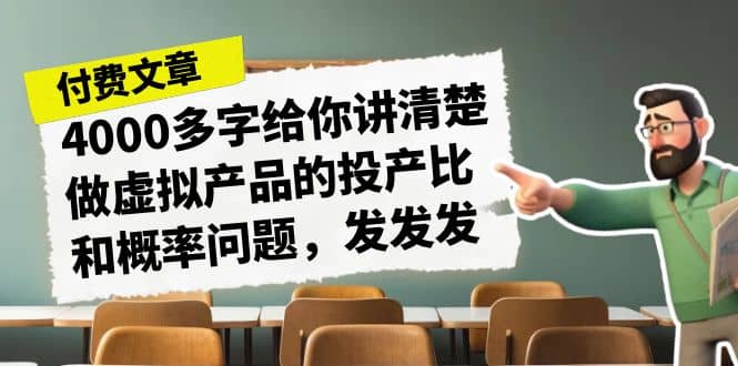 某付款文章《4000多字给你讲清楚做虚拟产品的投产比和概率问题，发发发》-智领未来创业网