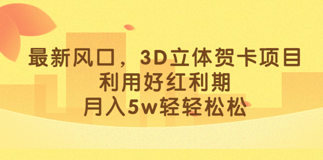 最新风口，3D立体贺卡项目，利用好红利期，月入5w轻轻松松-智领未来创业网