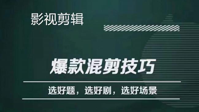 影视剪辑爆款混剪技巧，选好题，选好剧，选好场景，识别好爆款-智领未来创业网