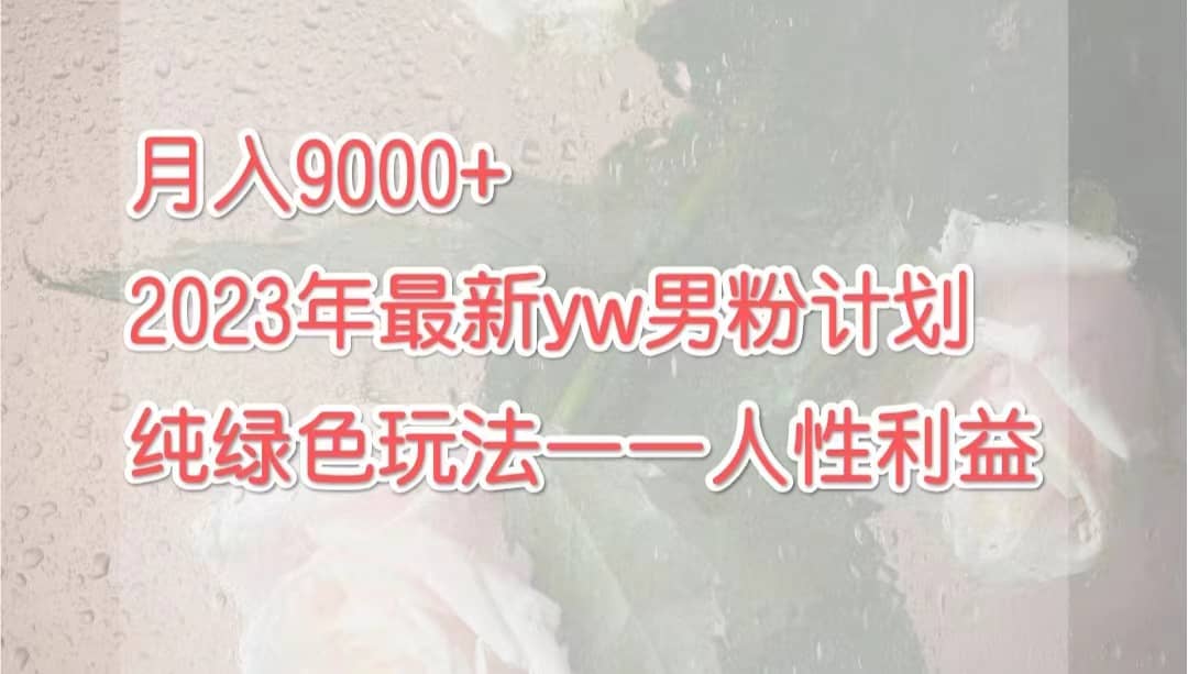 月入9000+2023年9月最新yw男粉计划绿色玩法——人性之利益-智领未来创业网