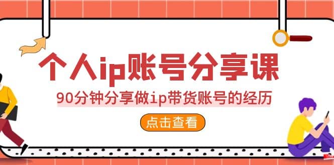 2023个人ip账号分享课，90分钟分享做ip带货账号的经历-智领未来创业网