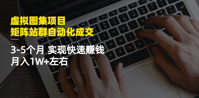 虚拟图集项目：矩阵站群自动化成交，3-5个月实现快速赚钱月入1W+左右-智领未来创业网