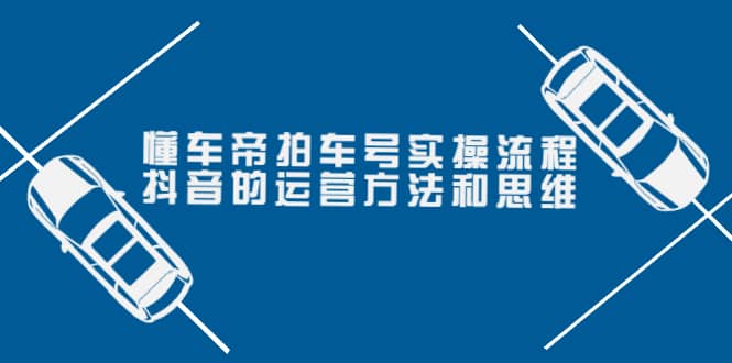 懂车帝拍车号实操流程：抖音的运营方法和思维（价值699元）-智领未来创业网