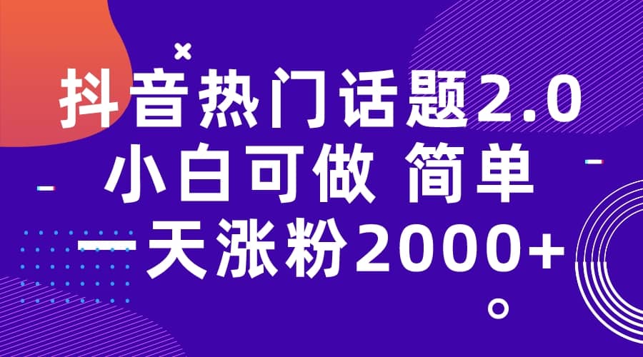 抖音热门话题玩法2.0，一天涨粉2000+（附软件+素材）-智领未来创业网