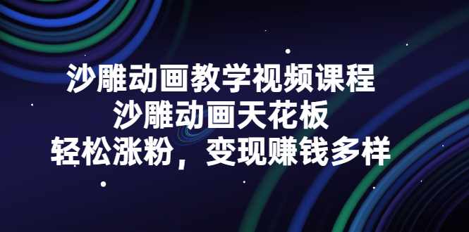 沙雕动画教学视频课程，沙雕动画天花板，轻松涨粉，变现赚钱多样-智领未来创业网