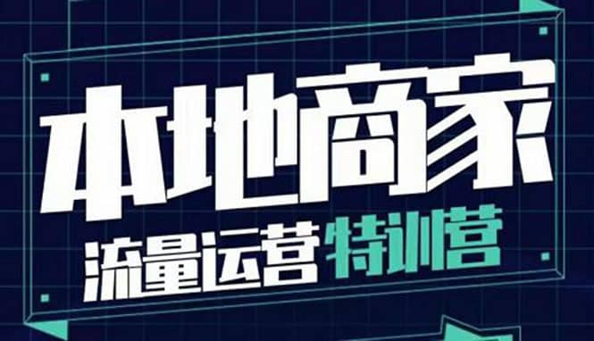 本地商家流量运营特训营，四大板块30节，本地实体商家必看课程-智领未来创业网