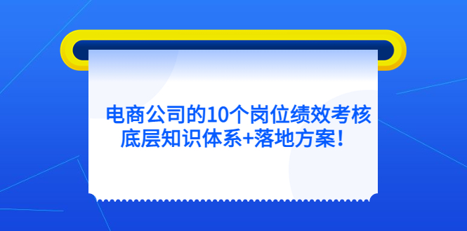 电商公司的10个岗位绩效考核的底层知识体系+落地方案-智领未来创业网