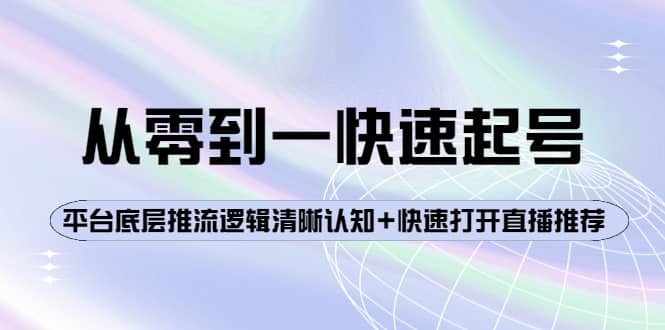 从零到一快速起号：平台底层推流逻辑清晰认知+快速打开直播推荐-智领未来创业网