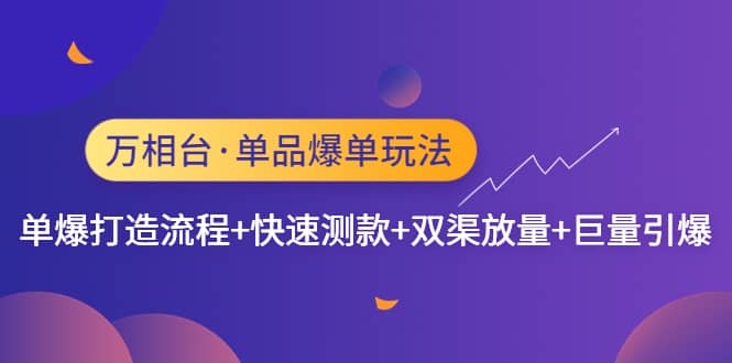 万相台·单品爆单玩法，单爆打造流程+快速测款+双渠放量+巨量引爆-智领未来创业网