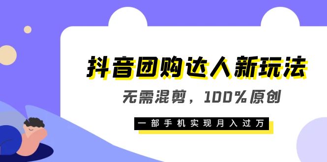 抖音团购达人新玩法，无需混剪，100%原创，一部手机实现月入过万-智领未来创业网