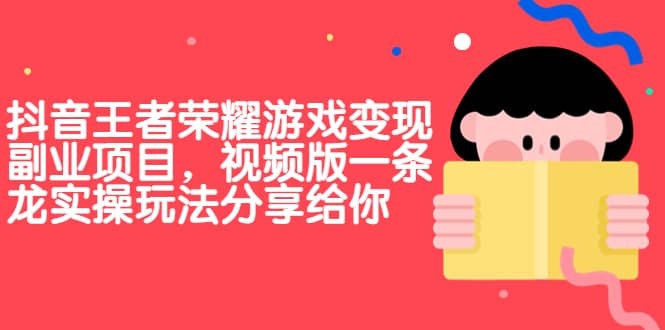 抖音王者荣耀游戏变现副业项目，视频版一条龙实操玩法分享给你-智领未来创业网