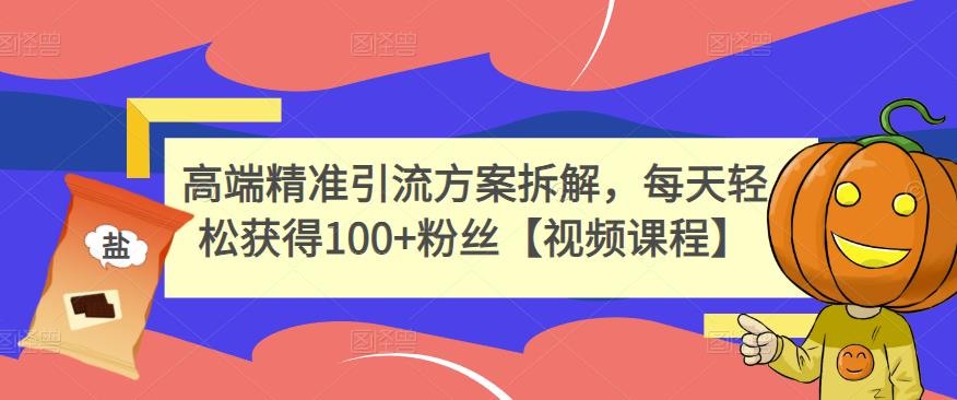 高端精准引流方案拆解，每天轻松获得100+粉丝【视频课程】-智领未来创业网