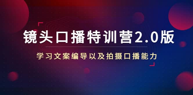 镜头口播特训营2.0版，学习文案编导以及拍摄口播能力（50节课时）-智领未来创业网