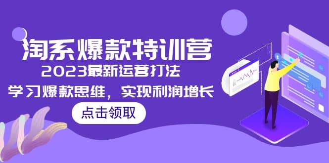2023淘系爆款特训营，2023最新运营打法，学习爆款思维，实现利润增长-智领未来创业网