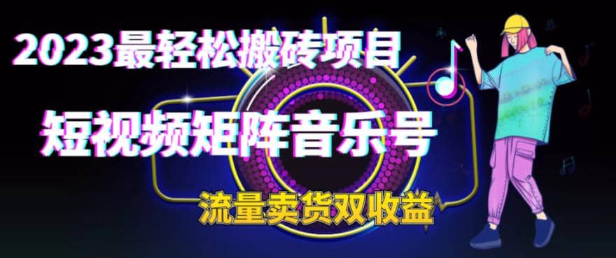 2023最轻松搬砖项目，短视频矩阵音乐号流量收益+卖货收益-智领未来创业网