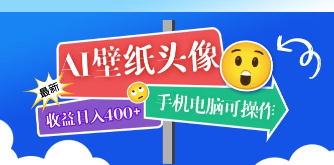 AI壁纸头像超详细课程：目前实测收益日入400+手机电脑可操作，附关键词资料-智领未来创业网