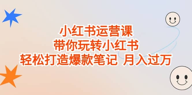 小红书运营课，带你玩转小红书，轻松打造爆款笔记 月入过万-智领未来创业网