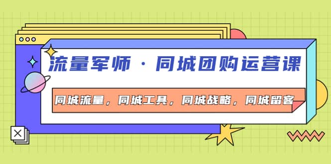 同城团购运营课，同城流量，同城工具，同城战略，同城留客-智领未来创业网