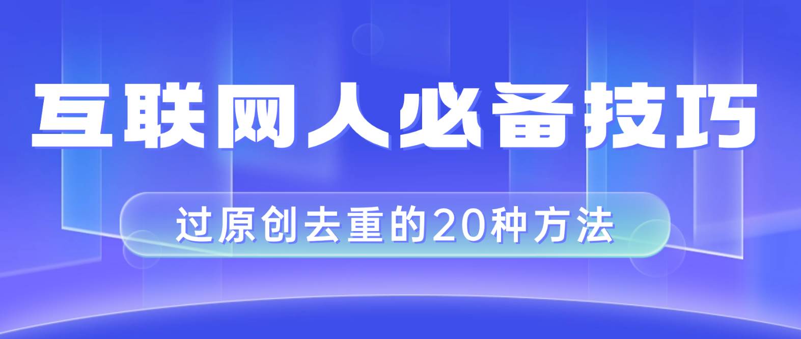 互联网人的必备技巧，剪映视频剪辑的20种去重方法，小白也能通过二创过原创-智领未来创业网