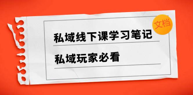 私域线下课学习笔记，私域玩家必看【文档】-智领未来创业网