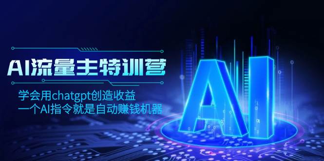 AI流量主训练营，学会用chatgpt创造收益，一个AI指令就是自动赚钱机器-智领未来创业网