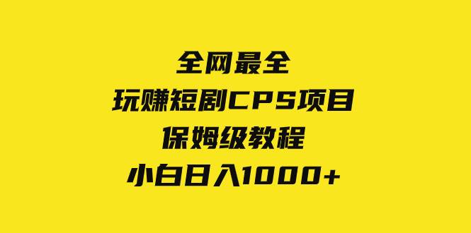 全网最全，玩赚短剧CPS项目保姆级教程，小白日入1000+-智领未来创业网