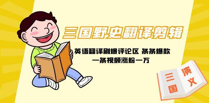 三国野史翻译剪辑 英语翻译刷爆评论区 条条爆款一条视频涨粉1w+附888G素材-智领未来创业网