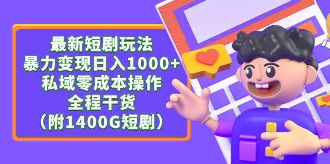 最新短剧玩法，暴力变现日入1000+私域零成本操作，全程干货（附1400G短剧）-智领未来创业网