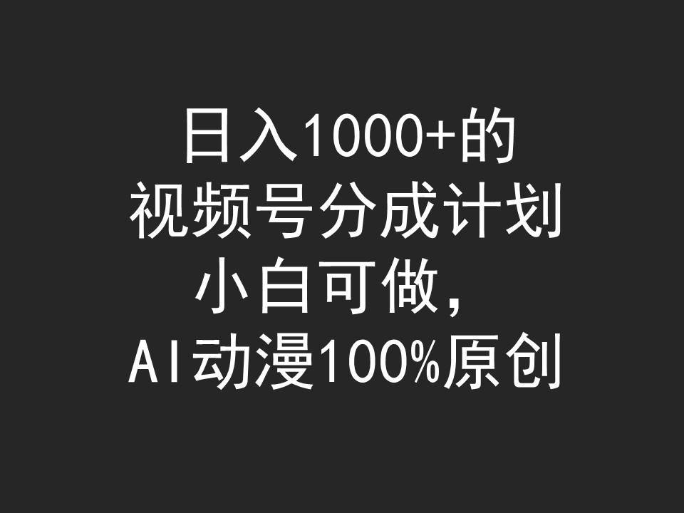 日入1000+的视频号分成计划，小白可做，AI动漫100%原创-智领未来创业网