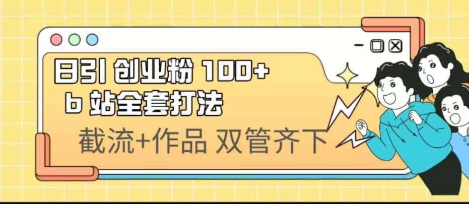 日引创业粉 100+ b 站全套打法【实操视频】-智领未来创业网