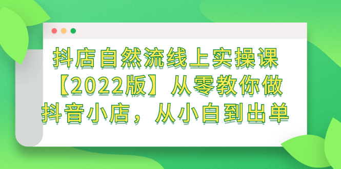 抖店自然流线上实操课【2022版】从零教你做抖音小店，从小白到出单-智领未来创业网
