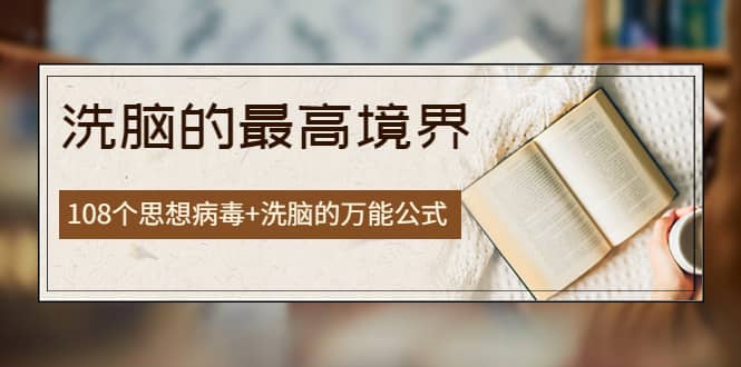 《洗脑的最高境界》人手一本的商业圣经，108个思想病毒+洗脑的万能公式-智领未来创业网