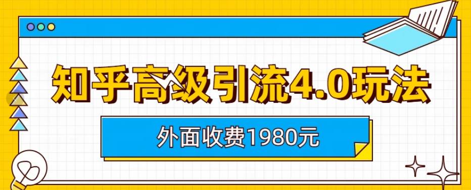 外面收费1980知乎高级引流4.0玩法，纯实操课程【揭秘】-智领未来创业网