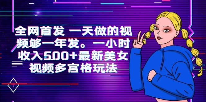 全网首发 一天做的视频够一年发。一小时收入500+最新美女视频多宫格玩法-智领未来创业网