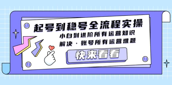 起号到稳号全流程实操，小白到进阶所有运营知识，解决·账号所有运营难题-智领未来创业网