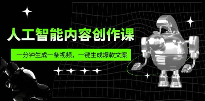 人工智能内容创作课：帮你一分钟生成一条视频，一键生成爆款文案（7节课）-智领未来创业网