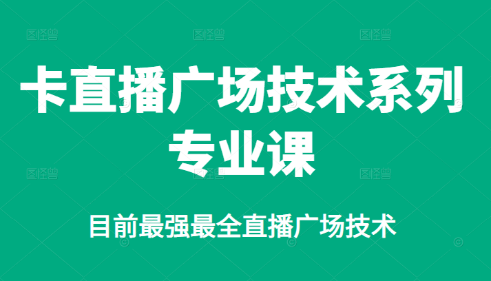 卡直播广场技术系列专业课，目前最强最全直播广场技术-智领未来创业网