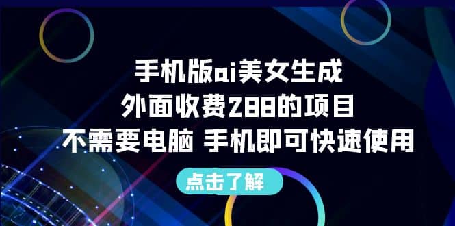 手机版ai美女生成-外面收费288的项目，不需要电脑，手机即可快速使用-智领未来创业网